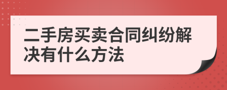 二手房買賣合同糾紛解決有什么方法