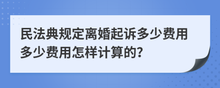 民法典規(guī)定離婚起訴多少費(fèi)用多少費(fèi)用怎樣計(jì)算的？