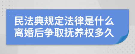 民法典規(guī)定法律是什么離婚后爭取撫養(yǎng)權多久