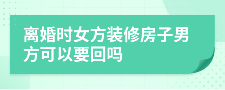 離婚時女方裝修房子男方可以要回嗎