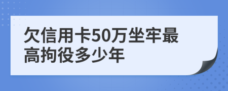 欠信用卡50萬坐牢最高拘役多少年