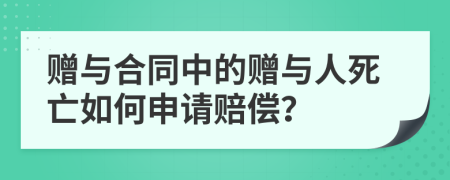 贈(zèng)與合同中的贈(zèng)與人死亡如何申請(qǐng)賠償？