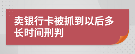 賣(mài)銀行卡被抓到以后多長(zhǎng)時(shí)間刑判