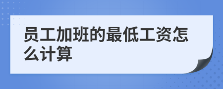 員工加班的最低工資怎么計(jì)算
