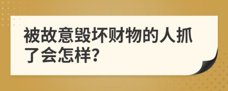 被故意毀壞財物的人抓了會怎樣？
