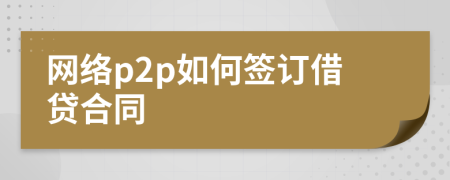 網(wǎng)絡(luò)p2p如何簽訂借貸合同