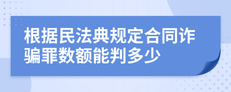 根據(jù)民法典規(guī)定合同詐騙罪數(shù)額能判多少