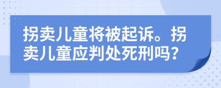 拐賣兒童將被起訴。拐賣兒童應(yīng)判處死刑嗎？