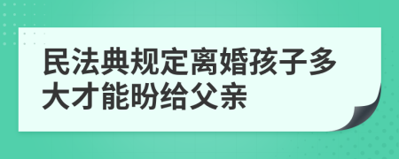 民法典規(guī)定離婚孩子多大才能昐給父親