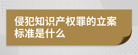 侵犯知識(shí)產(chǎn)權(quán)罪的立案標(biāo)準(zhǔn)是什么