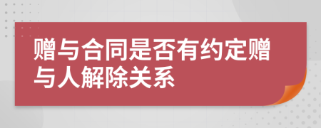 贈(zèng)與合同是否有約定贈(zèng)與人解除關(guān)系
