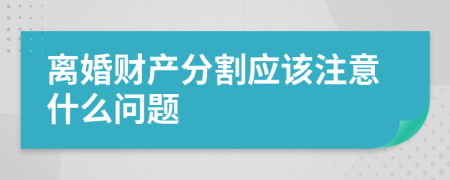 離婚財(cái)產(chǎn)分割應(yīng)該注意什么問題