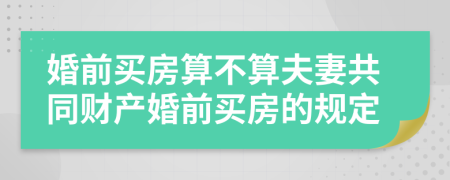 婚前買房算不算夫妻共同財(cái)產(chǎn)婚前買房的規(guī)定