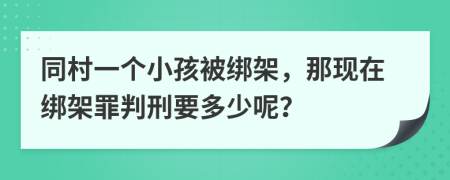 同村一個小孩被綁架，那現(xiàn)在綁架罪判刑要多少呢？
