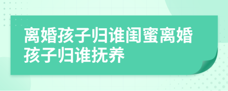 離婚孩子歸誰(shuí)閨蜜離婚孩子歸誰(shuí)撫養(yǎng)