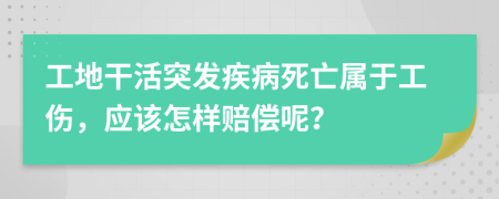 工地干活突發(fā)疾病死亡屬于工傷，應(yīng)該怎樣賠償呢？