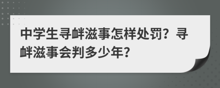 中學(xué)生尋釁滋事怎樣處罰？尋釁滋事會(huì)判多少年？