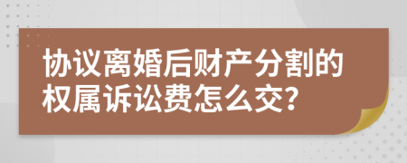 協(xié)議離婚后財(cái)產(chǎn)分割的權(quán)屬訴訟費(fèi)怎么交？
