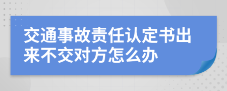 交通事故責(zé)任認(rèn)定書出來不交對方怎么辦