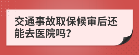 交通事故取保候?qū)徍筮€能去醫(yī)院嗎？
