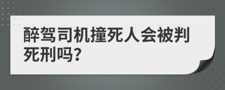 醉駕司機(jī)撞死人會(huì)被判死刑嗎？
