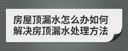房屋頂漏水怎么辦如何解決房頂漏水處理方法