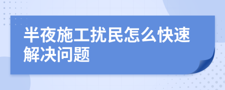 半夜施工擾民怎么快速解決問題