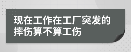 現(xiàn)在工作在工廠突發(fā)的摔傷算不算工傷