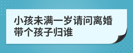 小孩未滿一歲請(qǐng)問離婚帶個(gè)孩子歸誰