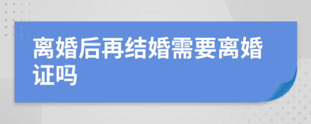 離婚后再結(jié)婚需要離婚證嗎