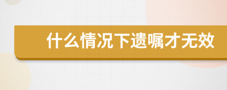 什么情況下遺囑才無效