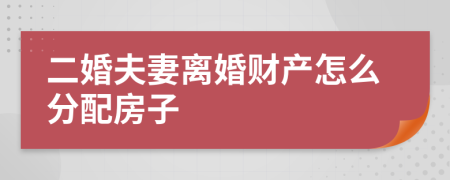 二婚夫妻離婚財產(chǎn)怎么分配房子