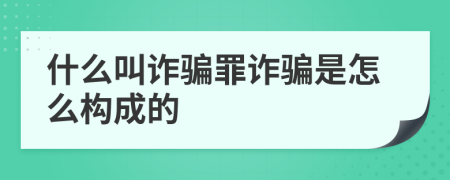 什么叫詐騙罪詐騙是怎么構(gòu)成的