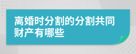 離婚時分割的分割共同財產(chǎn)有哪些