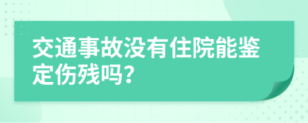 交通事故沒有住院能鑒定傷殘嗎？