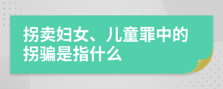 拐賣婦女、兒童罪中的拐騙是指什么