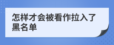 怎樣才會被看作拉入了黑名單