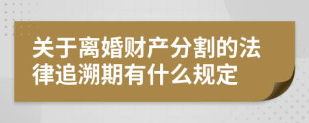 關(guān)于離婚財(cái)產(chǎn)分割的法律追溯期有什么規(guī)定
