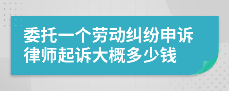 委托一個(gè)勞動(dòng)糾紛申訴律師起訴大概多少錢(qián)