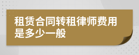 租賃合同轉(zhuǎn)租律師費(fèi)用是多少一般