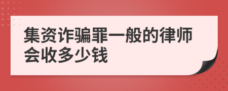 集資詐騙罪一般的律師會(huì)收多少錢