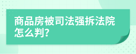商品房被司法強(qiáng)拆法院怎么判？