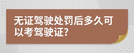 無(wú)證駕駛處罰后多久可以考駕駛證?