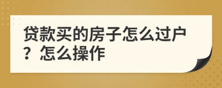 貸款買的房子怎么過戶？怎么操作