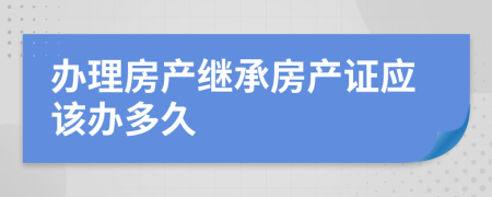 辦理房產(chǎn)繼承房產(chǎn)證應(yīng)該辦多久
