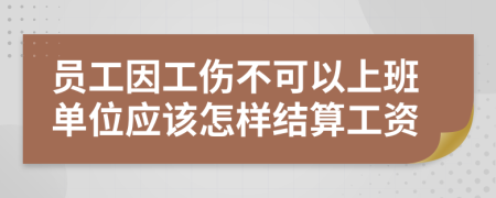 員工因工傷不可以上班單位應(yīng)該怎樣結(jié)算工資
