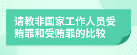 請(qǐng)教非國家工作人員受賄罪和受賄罪的比較