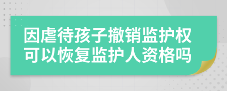 因虐待孩子撤銷監(jiān)護(hù)權(quán)可以恢復(fù)監(jiān)護(hù)人資格嗎