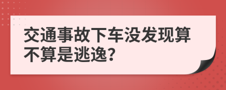 交通事故下車沒發(fā)現(xiàn)算不算是逃逸？
