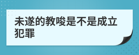 未遂的教唆是不是成立犯罪